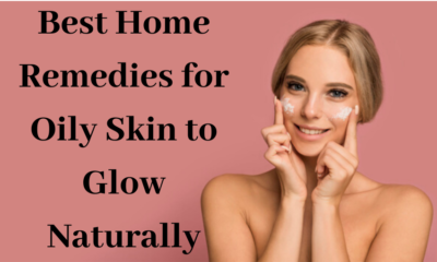 Best Home Remedies for Oily Skin to Glow Naturally